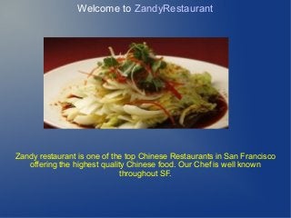 Welcome to ZandyRestaurant
Zandy restaurant is one of the top Chinese Restaurants in San Francisco
offering the highest quality Chinese food. Our Chef is well known
throughout SF.
 