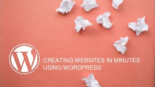 CREATING WEBSITES IN MINUTES
USING WORDPRESS
 