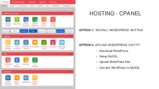 HOSTING - CPANEL
OPTION 1: “INSTALL WORDPRESS” BUTTON
OPTION 2: UPLOAD WORDPRESS VIA FTP:
• Download WordPress
• Setup MyS...