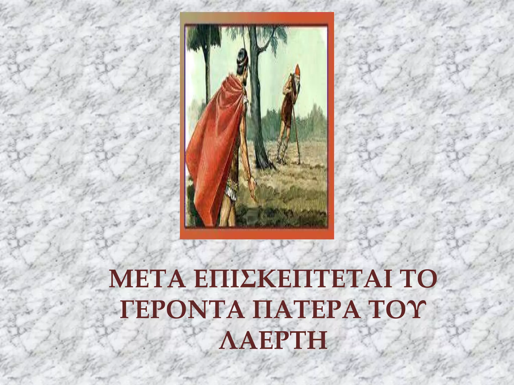 ΜΕΤΑ ΕΠΙΣΚΕΠΤΕΤΑΙ ΤΟ
ΓΕΡΟΝΤΑ ΠΑΤΕΡΑ ΤΟΥ
ΛΑΕΡΤΗ
 