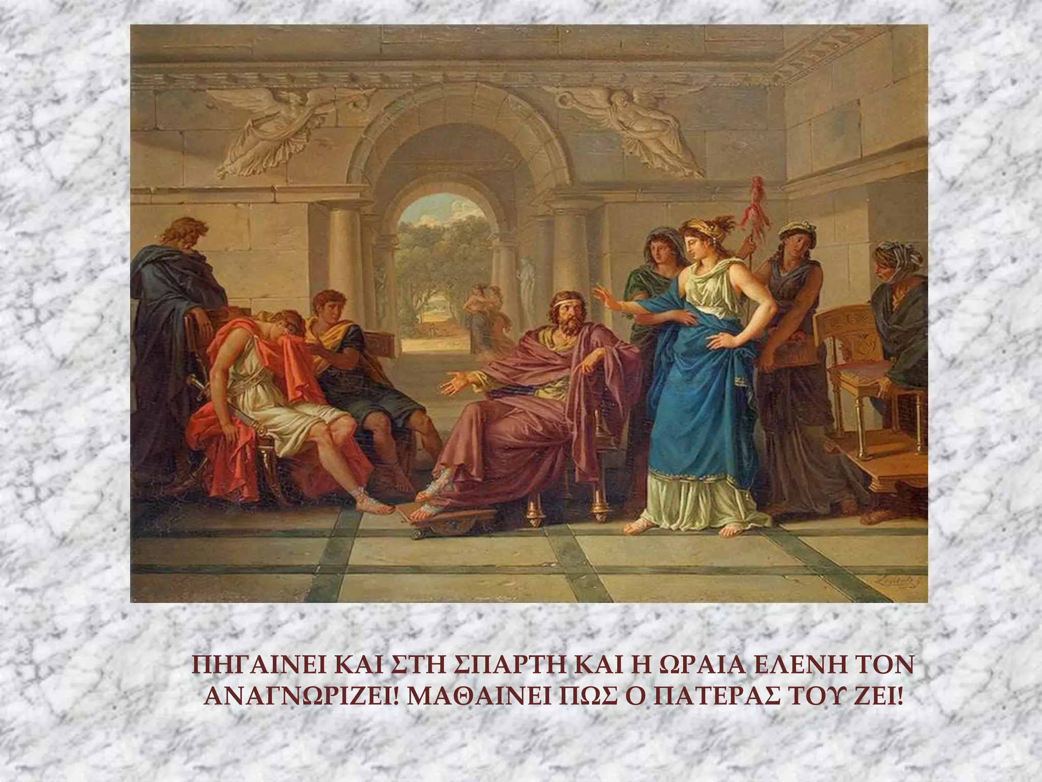 ΠΗΓΑΙΝΕΙ ΚΑΙ ΣΤΗ ΣΠΑΡΤΗ ΚΑΙ Η ΩΡΑΙΑ ΕΛΕΝΗ ΤΟΝ
ΑΝΑΓΝΩΡΙΖΕΙ! ΜΑΘΑΙΝΕΙ ΠΩΣ Ο ΠΑΤΕΡΑΣ ΤΟΥ ΖΕΙ!
 