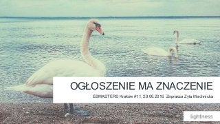 EBMASTERS Kraków #11, 29.06.2016 Zaprasza Zyta Machnicka
OGŁOSZENIE MA ZNACZENIE
 