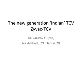 The new generation ‘Indian’ TCV
Zyvac-TCV
Dr. Gaurav Gupta,
for Ambala, 29th Jan 2020
 
