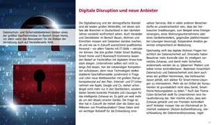 www.FutureManagementGroup.com
Digitale Disruption und neue Anbieter
23
Die Digitalisierung und der demografische Wandel
sind die beiden großen Wirkkräfte, mit denen sich
fast alle Branchen in Deutschland in den nächsten
Jahren verstärkt konfrontiert sehen. Auch Hersteller
und Dienstleister im Bereich Bauen, Wohnen und
Einrichten müssen sich Gedanken darüber machen,
ob und wie sie in Zukunft ausreichend qualifiziertes
Personal – vor allem Talente mit IT-Skills – rekrutie-
ren können. Die drei großen Felder Smart Building,
Smart Home und E-Business/E-Commerce lassen
den Bedarf an Fachkräften mit digitalem Know-how
stark steigen. Unternehmen sollten sich nicht zu
lange Zeit lassen, hier die notwendigen Kompeten-
zen aufzubauen, denn neue Technologien stellen
etablierte Geschäftsmodelle zunehmend in Frage
und rufen neue Wettbewerber mit großem Disrup-
tionspotenzial auf den Plan. Internet- und IT-Unter-
nehmen wie Apple, Google und Co. stehen schon
längst nicht mehr nur in den Startlöchern, sondern
bieten bereits konkrete Produkte und Lösungen für
das intelligente Zuhause an. Es geht um weit mehr
als um den Absatz smarter Geräte. Die Frage ist:
Wer hat in Zukunft die Hoheit über die Daten aus
Millionen von Privathaushalten? Diese Daten sind
ein wichtiger Rohstoff für die Entwicklung inno-
vativer Services. Wie in vielen anderen Bereichen
dürfte es unwahrscheinlich sein, dass der Ver-
braucher Insellösungen, zum Beispiel eines Energie-
versorgers, eines Wohnungsunternehmens oder
eines Geräteherstellers, gegenüber plattformbasier-
ten Lösungen bevorzugt. Kooperative Ansätze ge-
winnen entsprechend an Bedeutung.
Gleichzeitig wirft das digitale Wohnen Fragen hin-
sichtlich der Datensicherheit auf. Einerseits haben
Bewohner mehr Kontrolle über ihr intelligent ver-
netztes Zuhause, und damit mehr Sicherheit,
andererseits werden sie zu 'gläsernen' Mietern und
selbst immer kontrollierbarer. Bedenken hinsichtlich
Datenschutz und Datensicherheit sind dann auch
eines der größten Hemmnisse, das Verbraucher
davon abhält, sich stärker für Smart-Home-Lösun-
gen zu interessieren. Mehr als ein Drittel der Konsu-
menten ist grundsätzlich nicht dazu bereit, Smart-
Home-Nutzungsdaten zu teilen.34
Auch das Thema
Cyber-Sicherheit stellt für Unternehmen eine He-
rausforderung dar. Wer möchte schon, dass sein
Zuhause gehackt und von Fremden kontrolliert
wird? Anbieter müssen hier ein Höchstmaß an Si-
cherheit realisieren (Nutzer-Authentifizierung, Ver-
schlüsselung der Datentransferprozesse, regel-
Smart Home Intruder
Datenschutz- und Sicherheitsbedenken bleiben eines
der größten Kaufhemmnisse im Bereich Smart Home,
vor allem wenn das Bewusstsein für die Risiken der
Vernetzung auch auf Herstellerseite fehlt.
 
