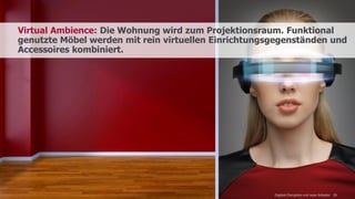 www.FutureManagementGroup.com
Virtual Ambience: Die Wohnung wird zum Projektionsraum. Funktional
genutzte Möbel werden mit rein virtuellen Einrichtungsgegenständen und
Accessoires kombiniert.
26Digitale Disruption und neue Anbieter
 