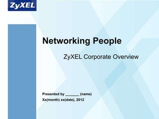 Networking People
            ZyXEL Corporate Overview




Presented by _______ (name)
Xx(month) xx(date), 2012
 