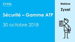 11
Sécurité – Gamme ATP
30 octobre 2018
Webinar
Zyxel
 