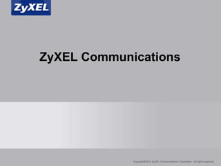ZyXEL Communications 
Copyright©2014 ZyXEL Communications Corporation. All rights reserved. 
 