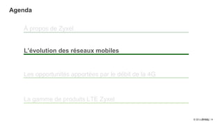 8
Agenda
À propos de Zyxel
Les opportunités apportées par le débit de la 4G
L’évolution des réseaux mobiles
La gamme de produits LTE Zyxel
 