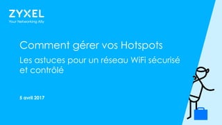 1
Comment gérer vos Hotspots
Les astuces pour un réseau WiFi sécurisé
et contrôlé
5 avril 2017
 