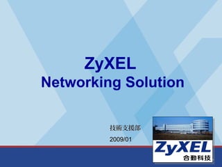 ZyXEL
Networking Solution

         技術支援部
         2009/01
 