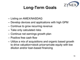Long-Term Goals

–   Listing on AMEX/NASDAQ
–   Develop devices and applications with high GPM
–   Continue to grow recurr...