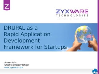 DRUPAL as a
Rapid Application
Development
Framework for Startups
Anoop John
Chief Technology Officer
www.zyxware.com

 