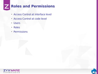 Roles and Permissions
•

Access Control at interface level

•

Access Control at code level

•

Users

•

Roles

•

Permissions

 