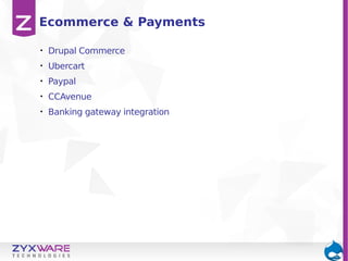 Ecommerce & Payments
•

Drupal Commerce

•

Ubercart

•

Paypal

•

CCAvenue

•

Banking gateway integration

 