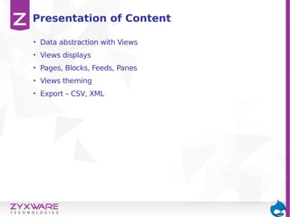 • Data abstraction with Views
• Views displays
• Pages, Blocks, Feeds, Panes
• Views theming
• Export – CSV, XML
Presentation of Content
 