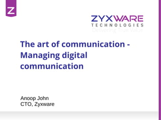 The art of communication - 
Managing digital 
communication 
Anoop John 
CTO, Zyxware 
 
