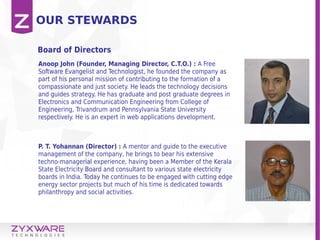 OUR STEWARDS
Anoop John (Founder, Managing Director, C.T.O.) : A Free
Software Evangelist and Technologist, he founded the...