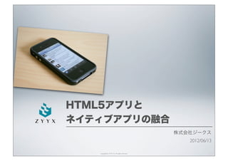 HTML5アプリと
ネイティブアプリの融合
                                                  株式会社ジークス
                                                     2012/06/13

    copyright(C) ZYYX Inc. All rights reserved.
 