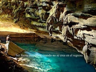 Ser fuerte es esperar cuando no se crea en el regreso.
 