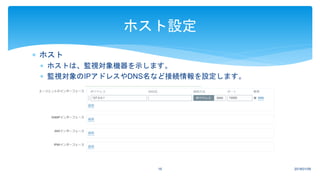  ホスト
 ホストは、監視対象機器を示します。
 監視対象のIPアドレスやDNS名など接続情報を設定します。
2018/01/0916
ホスト設定
 