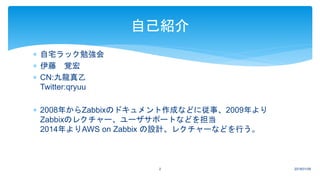  自宅ラック勉強会
 伊藤 覚宏
 CN:九龍真乙
Twitter:qryuu
 2008年からZabbixのドキュメント作成などに従事、2009年より
Zabbixのレクチャー、ユーザサポートなどを担当
2014年よりAWS on Z...