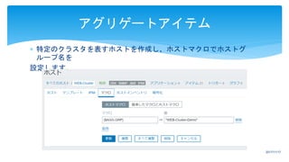  特定のクラスタを表すホストを作成し、ホストマクロでホストグ
ループ名を
設定します。
アグリゲートアイテム
2017/11/17
 