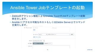  Zabbixのアクション機能によるAnsible TowerのJobテンプレート起動
例を示します。
 Ansible にアクセス可能なホストもしくはZabbix Server上でコマンド
を実行します。
2018/01/0970
Ansible Tower Jobテンプレートの起動
 