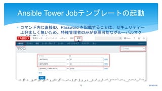  コマンド内に直接ID、Password を記載することは、セキュリティー
上好ましく無いため、特権管理者のみが参照可能なグルーバルマク
ロを利用します。
2018/01/0972
Ansible Tower Jobテンプレートの起動
 