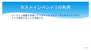  リージョン情報も同様にインスタンスメタデータとホストインベン
トリで設定することも可能です。
ホストインベントリの利用
2017/11/17
 