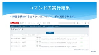  障害を検知するとアクションでコマンドが実行されます。
コマンドの実行結果
2017/11/17
 