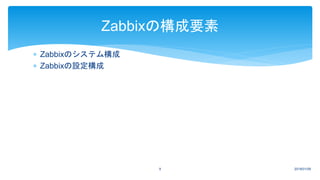  Zabbixのシステム構成
 Zabbixの設定構成
2018/01/099
Zabbixの構成要素
 