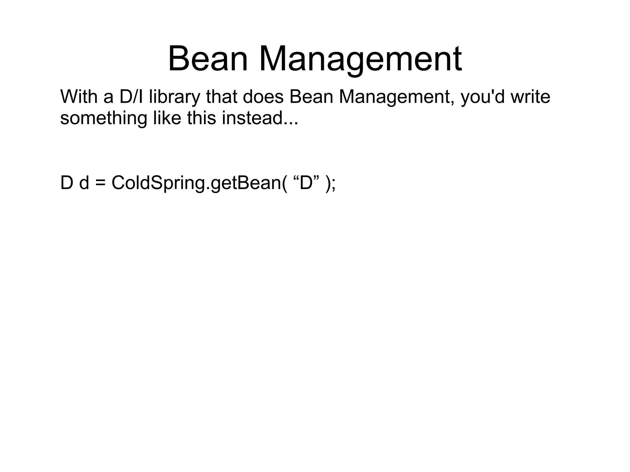 Bean Management 
With a D/I library that does Bean Management, you'd write 
something like this instead... 
D d = ColdSpring.getBean( “D” ); 
 