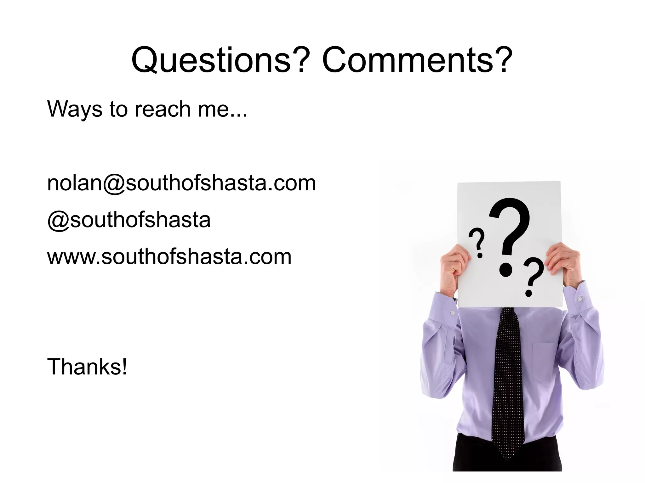 Questions? Comments? 
Ways to reach me... 
nolan@southofshasta.com 
@southofshasta 
www.southofshasta.com 
Thanks! 
 