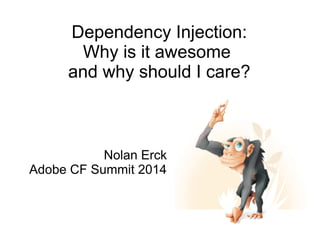 Dependency Injection: 
Why is it awesome 
and why should I care? 
Nolan Erck 
Adobe CF Summit 2014 
 