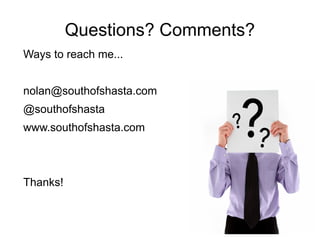 Questions? Comments? 
Ways to reach me... 
nolan@southofshasta.com 
@southofshasta 
www.southofshasta.com 
Thanks! 
 