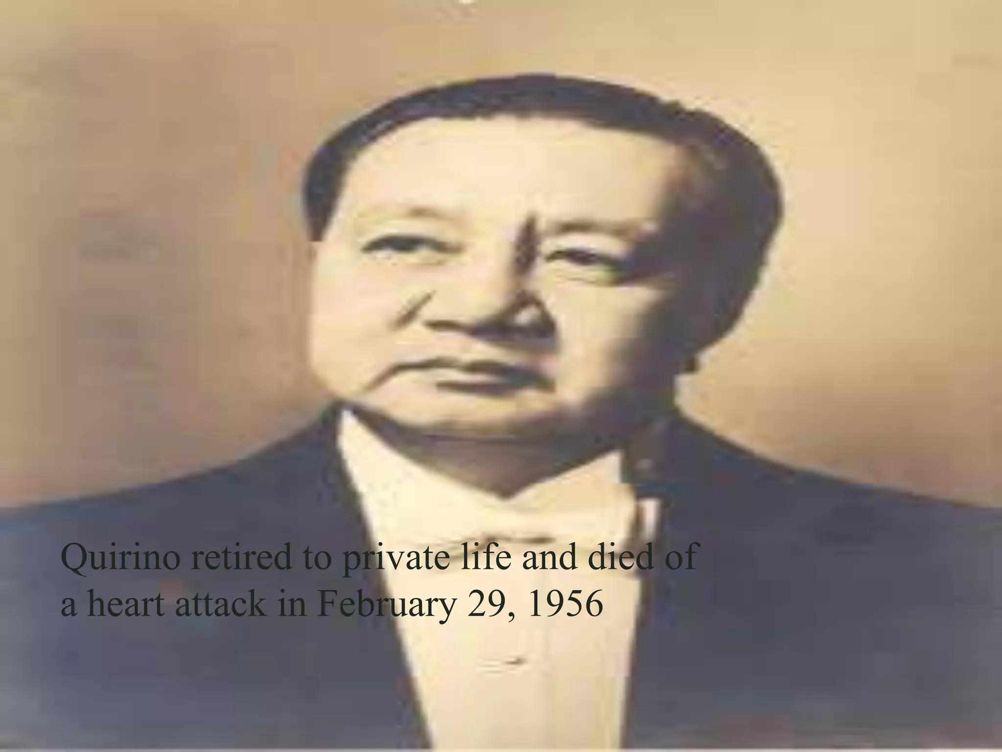    Quirino retired to private life and died of a
    heart attack in February 29, 1956




Quirino retired to private life and died of
a heart attack in February 29, 1956
 
