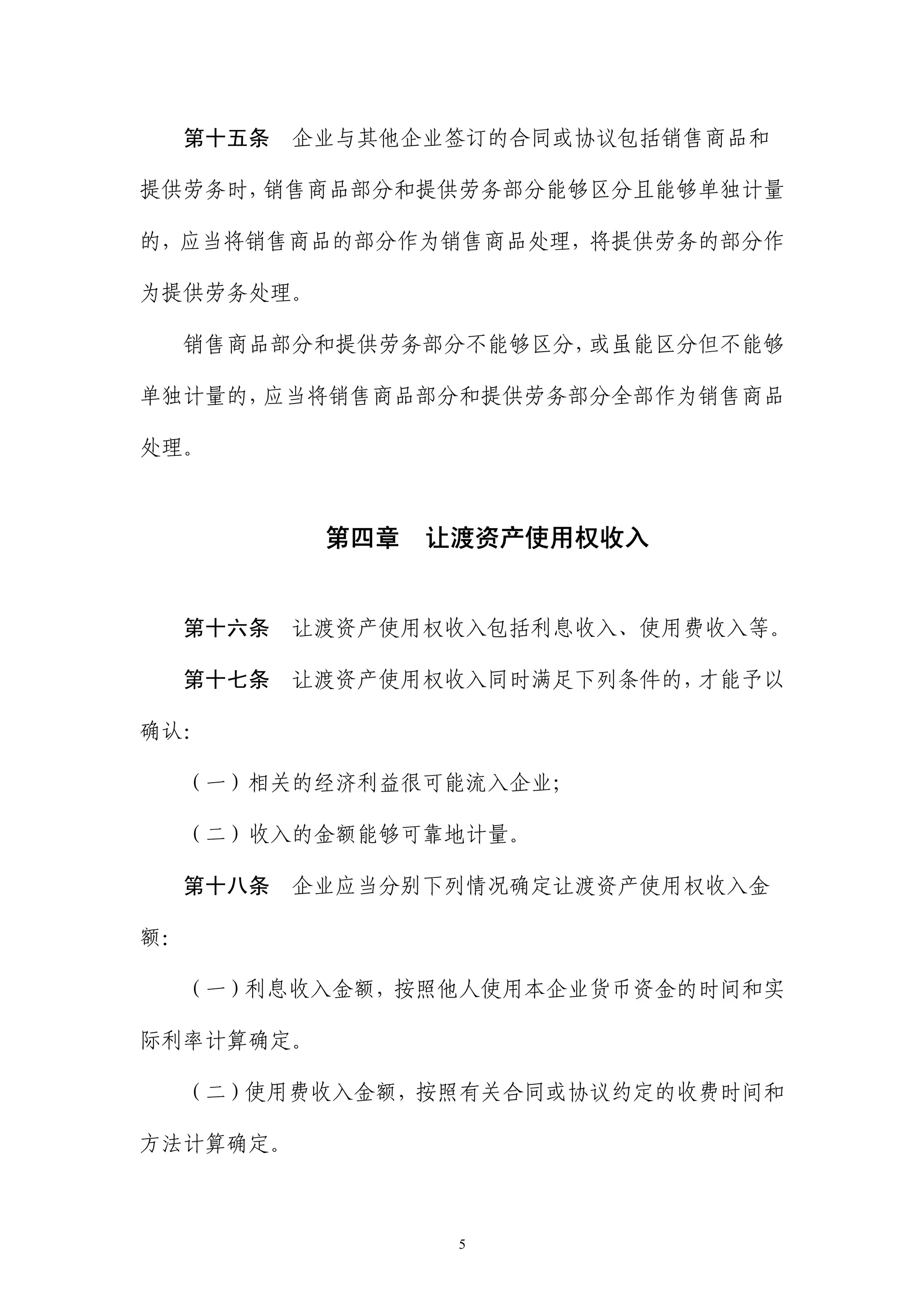 第十五条   企业与其他企业签订的合同或协议包括销售商品和

提供劳务时，销售商品部分和提供劳务部分能够区分且能够单独计量

的，应当将销售商品的部分作为销售商品处理，将提供劳务的部分作

为提供劳务处理。

  销售商品部分和提供劳务部分不能够区分，或虽能区分但不能够

单独计量的，应当将销售商品部分和提供劳务部分全部作为销售商品

处理。



           第四章   让渡资产使用权收入


  第十六条   让渡资产使用权收入包括利息收入、使用费收入等。

  第十七条   让渡资产使用权收入同时满足下列条件的，才能予以

确认：

  （一）相关的经济利益很可能流入企业；

  （二）收入的金额能够可靠地计量。

  第十八条   企业应当分别下列情况确定让渡资产使用权收入金

额：

  （一）利息收入金额，按照他人使用本企业货币资金的时间和实

际利率计算确定。

  （二）使用费收入金额，按照有关合同或协议约定的收费时间和

方法计算确定。



                  5
 