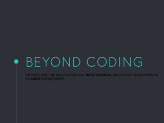 BEYOND CODING
OR WHAT ARE THE MOST IMPORTANT NON-TECHNICAL SKILLS FOR DEVELOPERS IN
AN AGILE ENVIRONMENT
 
