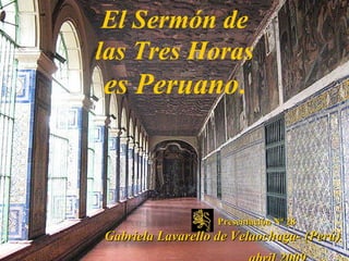 El Sermón de las Tres Horas  es Peruano . Presentación Nª 28 Gabriela Lavarello de Velaochaga- (Perú) abril 2009   