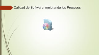 Calidad de Software, mejorando los Procesos
 