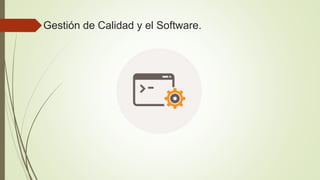 Gestión de Calidad y el Software.
 