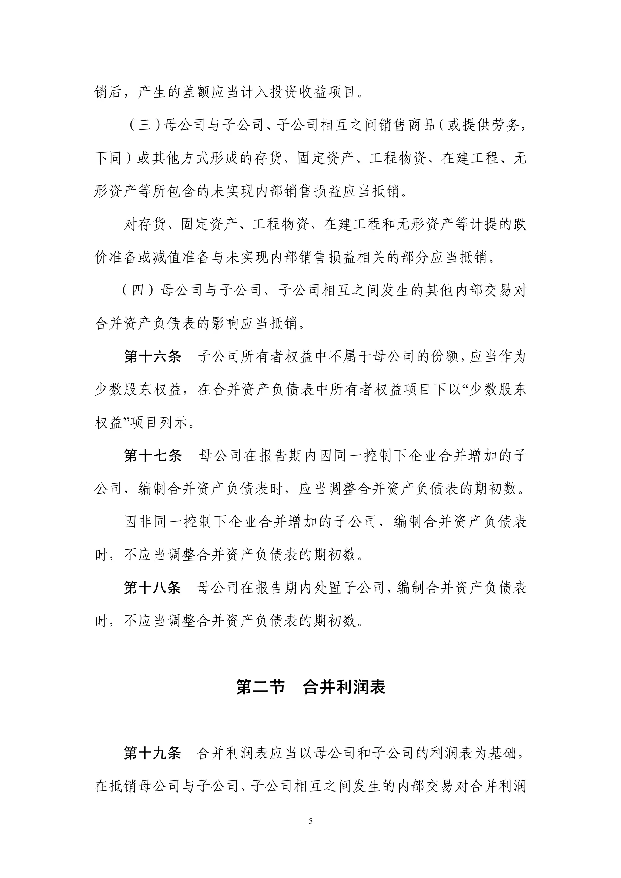 销后，产生的差额应当计入投资收益项目。

  （三）母公司与子公司、子公司相互之间销售商品（或提供劳务，

下同）或其他方式形成的存货、固定资产、工程物资、在建工程、无

形资产等所包含的未实现内部销售损益应当抵销。

  对存货、固定资产、工程物资、在建工程和无形资产等计提的跌

价准备或减值准备与未实现内部销售损益相关的部分应当抵销。

 （四）母公司与子公司、子公司相互之间发生的其他内部交易对

合并资产负债表的影响应当抵销。

  第十六条   子公司所有者权益中不属于母公司的份额，应当作为

少数股东权益，在合并资产负债表中所有者权益项目下以“少数股东

权益”项目列示。

  第十七条   母公司在报告期内因同一控制下企业合并增加的子

公司，编制合并资产负债表时，应当调整合并资产负债表的期初数。

  因非同一控制下企业合并增加的子公司，编制合并资产负债表

时，不应当调整合并资产负债表的期初数。

  第十八条   母公司在报告期内处置子公司，编制合并资产负债表

时，不应当调整合并资产负债表的期初数。



           第二节   合并利润表


  第十九条   合并利润表应当以母公司和子公司的利润表为基础，

在抵销母公司与子公司、子公司相互之间发生的内部交易对合并利润

                 5
 