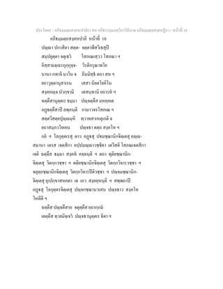 ประโยค๙ - อภิธมฺมตฺถสงฺคหปาลิยา สห อภิธรรมฺมภตฺวิภาวินีนาม อภิธมฺมตฺถสงฺคหฏีกา - หนาที่ 10
อภิธมฺมตฺถสงฺคหปาลิ หนาที่ 10
ปฺา ปกาสิตา สตฺต- จตฺตาฬีสวิเธสุป
สมฺปยุตฺตา จตุเธว โสภเณเสฺวว โสภณา ฯ
อิสฺสามจฺเฉรกุกฺกุจฺจ- วิรติกรุณาทโย
นานา กทาจิ มาโน จ ถีนมิทฺธ ตถา สห ฯ
ยถาวุตฺตานุสาเรน เสสา นิยตโยคิโน
สงฺคหฺจ ปวกฺขามิ เตสนฺทานิ ยถารห ฯ
ฉตฺตึสานุตฺตเร ธมฺมา ปฺจตฺตึส มหคฺคเต
อฏตฺตึสาป ลพฺภนฺติ กามาวจรโสภเณ ฯ
สตฺตวีสตฺยปุฺมฺหิ ทฺวาทสาเหตุเกติ จ
ยถาสมฺภวโยเคน ปฺจธา ตตฺถ สงฺคโห ฯ
กถ ฯ โลกุตฺตเรสุ ตาว อฏสุ ปมชฺฌานิกจิตฺเตสุ อฺ-
สมานา เตรส เจตสิกา อปฺปมฺาวชฺชิตา เตวีสติ โสภณเจตสิกา
เจติ ฉตฺตึส ธมฺมา สงฺคห คจฺฉนฺติ ฯ ตถา ทุติยชฺฌานิก-
จิตฺเตสุ วิตกฺกวชฺชา ฯ ตติยชฺฌานิกจิตฺเตสุ วิตกฺกวิจารวชฺชา ฯ
จตุตฺถชฺฌานิกจิตฺเตสุ วิตกฺกวิจารปติวชฺชา ฯ ปฺจมชฺฌานิก-
จิตฺเตสุ อุเปกฺขาสหคตา เต เอว สงฺคยฺหนฺติ ฯ สพฺพถาป
อฏสุ โลกุตฺตรจิตฺเตสุ ปฺจกชฺฌานวเสน ปฺจธาว สงฺคโห
โหตีติ ฯ
ฉตฺตึส ปฺจตึสาถ จตุตฺตึส ยถากฺกม
เตตฺตึส ทฺวยมิจฺเจว ปฺจธานุตฺตเร ิตา ฯ
 