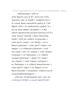ประโยค๙ - อภิธมฺมตฺถสงฺคหปาลิยา สห อภิธรรมฺมภตฺวิภาวินีนาม อภิธมฺมตฺถสงฺคหฏีกา - หนาที่ 104
ทุติยปริจฺเฉทวณฺณนา หนาที่ 105
ปาปโต ชิคุจฺฉนโต กุลวธู วิย หิริ ฯ ปรคารววเสน ปาปโต
โอตฺตาสนโต๑
เวสิยา วิย โอตฺตปฺป ฯ โลภปฏิปกฺโข อโลโภ ฯ
โส อารมฺมเณ จิตฺตสฺส อลคฺคตาลกฺขโณ มุตฺตภิกฺขุ วิย ฯ โทส-
ปฏิปกฺโข อโทโส ฯ โส อจณฺฑิกฺกลกฺขโณ อนุกุลมิตฺโต วิย ฯ
เตสุ เตสุ ธมฺเมสุ มชฺฌตฺตตา ตตฺรมชฺฌตฺตตา ฯ สา จิตฺต-
เจตสิกาน อชฺฌุเปกฺขนลกฺขณา สมฺปวตฺตาน อสฺสาน [๒] สารถิ วิย ฯ
กายสฺส ปสฺสมฺภน กายปสฺสทฺธิ ฯ จิตฺตสฺส ปสฺสมฺภน จิตฺต-
ปสฺสทฺธิ ฯ อุโภป เจตา กายจิตฺตาน ทรถวูปสมลกฺขณา ฯ
กายสฺส ลหุภาโว กายลหุตา ฯ ตถา จิตฺตลหุตา ฯ ตา กาย-
จิตฺตครุภาววูปสมลกฺขณา ฯ กายสฺส มุทุภาโว กายมุทุตา ฯ ตถา
จตฺตมุทุตา ฯ ตา กายจิตฺตถทฺธภาววูปสมลกฺขณา ฯ กมฺมนิ
สาธุ กมฺมฺ ฯ ตสฺส ภาโว กมฺมฺตา ฯ กายสฺส กมฺมฺตา
กายกมฺมฺตา ฯ ตถา จิตฺตกมฺมฺตา ฯ ตา กายจิตฺตาน
อกมฺมฺภาววูปสมลกฺขณา ฯ ปคุณสฺส ภาโว ปาคุฺ ฯ
ตเทว ปาคุฺตา ฯ กายสฺส ปาคุฺตา กายปาคุฺตา ฯ
ตถา จิตฺตปาคุฺตา ฯ ตา กายจิตฺตาน เคลฺวูปสมลกฺขณา ฯ
กายสฺส อุชุกภาโว กายุชุกตา ฯ ตถา จิตฺตุชุกตา ฯ ตา กาย-
จิตฺตาน อาชฺชวลกฺขณา ฯ ยถากฺกมมฺปเนตา กายจิตฺตาน สารมฺภาทิ-
กรธาตุกฺโขภปฏิปกฺขปจฺจยสมุฏานา ฯ
กาโยติ เจตฺถ เวทนาทิกฺขนฺธตฺตยสฺส คหณ ฯ ยสฺมา เจเต
๑. กตฺถจิ อุตฺตาสนโตติ ทิสฺสติ ฯ ๒. เอตฺถนฺตเร อชฺฌุเปกฺขโกติ อตฺถิ ฯ
 