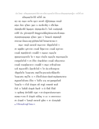 ประโยค๙ - อภิธมฺมตฺถสงฺคหปาลิยา สห อภิธรรมฺมภตฺวิภาวินีนาม อภิธมฺมตฺถสงฺคหฏีกา - หนาที่ 105
อภิธมฺมตฺถวิภาวินี หนาที่ 106
เทฺว เทฺว ธมฺมา เอกโต หุตฺวา ยถาสก ปฏิปกฺขธมฺเม หนนฺติ
ตสฺมา อิเธว ทุวิธตา วุตฺตา น สมาธิอาทีสุ ฯ อปจ จิตฺต-
ปสฺสทฺธิอาทีหิ จิตฺตสฺเสว ปสฺสทฺธาทิภาโว โหติ กายปสฺสทฺธิ-
อาทีหิ ปน รูปกายสฺสาป ตสมุฏานปณีตรูปผรณวเสนาติ ตทตฺถ-
สนฺทสฺสนตฺถฺเจตฺถ ทุวิธตา วุตฺตา ฯ โสภณาน สพฺเพสมฺป
สาธารณา นิยเมน เตสุ อุปฺปชฺชนโตติ โสภณสาธารณา ฯ
สมฺมา วทนฺติ เอตายาติ สมฺมาวาจา วจีทุจฺจริตวิรติ ฯ
สา จตุพฺพิธา มุสาวาทา เวรมณี ปสุณาวาจา เวรมณี ผรุสวาจา
เวรมณี สมฺผปฺปลาปา เวรมณีติ ฯ กมฺมเมว กมฺมนฺโต
สุตฺตนฺตวนนฺตาทโย วิย ฯ สมฺมา ปวตฺโต กมฺมนฺโต สมฺมากมฺมนฺโต
กายทุจฺจริตวิรติ ฯ สา ติวิธา ปาณาติปาตา เวรมณี อทินฺนาทานา
เวรมณี กาเมสุมิจฺฉาจารา เวรมณีติ ฯ สมฺมา อาชีวนฺติ เอเต-
นาติ สมฺมาอาชีโว มิจฺฉาชีววิรติ ฯ โส ปน อาชีวเหตุกาย-
วจีทุจฺจริตโต วิรมณวเสน สตฺตวิโธ กุหนาลปนาทิมิจฺฉาชีว-
วิรมณวเสน พหุวิโธ วา ฯ ติวิธาป ปเนตา ปจฺเจก สมฺปตฺตสมาทาน-
สมุจฺเฉทวิรติวเสน ติวิธา ฯ วิรติโย นาม ยถาวุตฺตทุจฺจริเตหิ
วิรมณโต ฯ กโรติ ปรทุกฺเข สติ สาธูน หทยเขท ชเนติ
กิรติ วา วิกฺขิปติ ปรทุกฺข กิณาติ๑
วา ต หึสติ กิริยติ
วา ทุกฺขิเตสุ ปสาริยตีติ กรุณา ฯ สา ปรทุกฺขาปนยนกามตา-
ลกฺขณา ฯ ตาย หิ ปรทุกฺข อปนิยตุ วา มา วา ตทากาเรเนว
สา ปวตฺตติ ฯ โมทนฺติ เอตายาติ มุทิตา ฯ สา ปรสมฺปตฺติ-
๑. กิ หึสายนฺติ ธาตูติ โยชนา ฯ
 