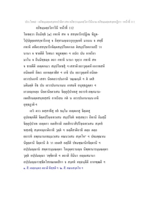 ประโยค๙ - อภิธมฺมตฺถสงฺคหปาลิยา สห อภิธรรมฺมภตฺวิภาวินีนาม อภิธมฺมตฺถสงฺคหฏีกา - หนาที่ 111
อภิธมฺมตฺถวิภาวินี หนาที่ 112
โยเชตฺวา ถีนมิทฺธ [๑] กทาจิ สห จ สสงฺขาริกปฏิเฆ ทิฏ-
วิปฺปยุตฺตสสงฺขาริเกสุ จ อิสฺสามจฺเฉรกุกฺกุจฺเจหิ มาเนน จ สทฺธึ
กทาจิ ตทีตรสสงฺขาริกจิตฺตสมฺปโยคกาเล ตสมฺปโยคกาเลป วา
นานา จ ชายตีติ โยชนา ทฏพฺพา ฯ อปเร ปน อาจริยา
มาโน จ ถีนมิทฺธฺจ ตถา กทาจิ นานา หุตฺวา กทาจิ สห
จ ชายตีติ เอตฺตกเมว สมฺปโยเชสุ ฯ เสสาติ ยถาวุตฺเตหิ เอกาทสหิ
อนิยเตหิ อิตเร เอกจตฺตาฬีส ฯ เกจิ ปน ยถาวุตฺเตหิ อนิยต-
เยวาปนเกหิ เสสา นิยตเยวาปนกาติ วณฺเณนฺติ ฯ ต เตส
มติมตฺต อิธ ปน เยวาปนกนาเมน เกสจิ อนุทฺธฏตฺตา ฯ
เกวลฺเหตฺถ นิยตานิยตวเสน จิตฺตุปฺปาเทสุ ยถารห ลพฺภมาน-
เจตสิกมตฺตสนฺทสฺสน อาจริเยน กต น เยวาปนกนาเมน เกจิ
อุทฺธฏาติ ฯ
เอว ตาว ผสฺสาทีสุ อย ธมฺโม เอตฺตเกสุ จิตฺเตสุ
อุปลพฺภตีติ จิตฺตปริจฺเฉทวเสน สมฺปโยค ทสฺเสตฺวา อิทานิ อิมสฺมึ
จิตฺตุปฺปาเท เอตฺตกา เจตสิกาติ เจตสิกราสิปริจฺเฉทวเสน สงฺคห
ทสฺเสตุ สงฺคหฺจาติอาทิ วุตฺต ฯ ฉตฺตึสาติอาทิ ตตฺถ ตตฺถ
ยถารห ลพฺภมานกธมฺมวเสน คณนวเสน สงฺคโห๒
ฯ ปมชฺฌาเน
นิยุตฺตานิ จิตฺตานิ ต วา เอเตส อตฺถีติ ปมชฺฌานิกจิตฺตานิ ฯ
อปฺปมฺาน สตฺตารมฺมณตฺตา โลกุตฺตรานฺจ นิพฺพานารมฺมณตฺตา
วุตฺต อปฺปมฺา วชฺชิตาติ ฯ ตถาติ อิมินา อฺสมานา
อปฺปมฺาวชฺชิตโสภณเจตสิกา จ สงฺคห คจฺฉนฺตีติ อากฑฺฒติ ฯ
๑. สี. เอตฺถนฺตเร ตถาติ ทิสฺสติ ฯ ๒. สี. คณนสงฺคโห ฯ
 