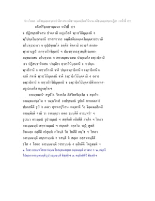 ประโยค๙ - อภิธมฺมตฺถสงฺคหปาลิยา สห อภิธรรมฺมภตฺวิภาวินีนาม อภิธมฺมตฺถสงฺคหฏีกา - หนาที่ 122
ตติยปริจฺเฉทวณฺณนา หนาที่ 123
จ ปฏิสนฺธาทิวเสน ปวตฺตานิ เอกูนวีสติ ทฺวารวินิมุตฺตานิ ฯ
ทฺวิปฺจวิฺาณานิ สกสกทฺวาเร ฉพฺพีสติมหคฺคตโลกุตฺตรชวนานิ
มโนทฺวาเรเยว จ อุปฺปชฺชนโต ฉตฺตึส จิตฺตานิ ยถารห สกสก-
ทฺวารานุรูป เอกทฺวาริกจิตฺตานิ ฯ ปฺจทฺวาเรสุ สนฺตีรณตทา-
ลมฺพนวเสน มโนทฺวาเร จ ตทาลมฺพนวเสน ปวตฺตนโต ฉทฺวาริกานิ
เจว ปฏิสนฺธาทิวเสน ปวตฺติยา ทฺวารวินิมุตฺตานิ จ ฯ ปฺจ-
ทฺวาริกานิ จ ฉทฺวาริกานิ จาติ ปฺจฉทฺวาริกานิ ฯ ฉทฺวาริกานิ จ
ตานิ กทาจิ ทฺวารวินิมุตฺตานิ จาติ ฉทฺวาริกวินิมุตฺตานิ ฯ อถวา
ฉทฺวาริกานิ จ ฉทฺวาริกวินิมุตฺตานิ จ ฉทฺวาริกวินิมุตฺตานีติ เอกเทส-
สรูเปกเสโส ทฏพฺโพ ฯ
อาลมฺพนาน๑
สรูปโต วิภาคโต ตตวิสยจิตฺตโต จ สงฺคโห
อาลมฺพนสงฺคโห ฯ วณฺณวิการ อาปชฺชมาน รูปยติ หทยคตภาว
ปกาเสตีติ รูป ฯ ตเทว ทุพฺพลปุริเสน ทณฺฑาทิ วิย จิตฺตเจตสิเกหิ
อาลมฺพิยติ ตานิ วา อาคนฺตฺวา เอตฺถ รมนฺตีติ อาลมฺพน๒
ฯ
รูปเมว อารมฺมณ รูปารมฺมณ ฯ สทฺทิยติ กถิยตีติ สทฺโท ฯ โสเยว
อารมฺมณนฺติ สทฺทารมฺมณ ฯ คนฺธยติ๓
อตฺตโน วตฺถุ สูเจติ
อิทเมตฺถ อตฺถีติ เปสุฺ กโรนฺต วิย โหตีติ คนฺโธ ฯ โสเยว
อารมฺมณนฺติ คนฺธารมฺมณ ฯ รสนฺติ ต สตฺตา อสฺสาเทนฺตีติ
รโส ฯ โสเยว อารมฺมณนฺติ รสารมฺมณ ฯ ผุสิยตีติ โผฏพฺพ ฯ
๑. โคจร อาลมฺพวิสยอารมฺมณโอลมฺพนลทฺทา อฺมฺ เววจนา ฯ ๒. กตฺถจิ
โปตฺถเก อาลมฺพนนฺติ รูปารมฺมณนฺติ ทิสฺสติ ฯ ๓. คนฺธิยตีติป ทิสฺสติ ฯ
 