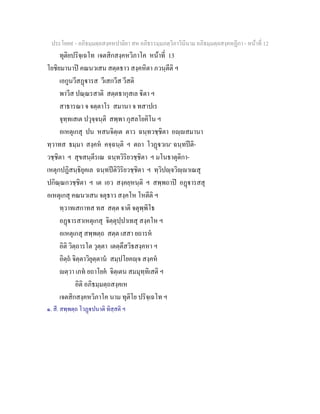 ประโยค๙ - อภิธมฺมตฺถสงฺคหปาลิยา สห อภิธรรมฺมภตฺวิภาวินีนาม อภิธมฺมตฺถสงฺคหฏีกา - หนาที่ 12
ทุติยปริจฺเฉโท เจตสิกสงฺคหวิภาโค หนาที่ 13
โยชิยมานาป คณนวเสน สตฺตธาว สงฺคหิตา ภวนฺตีติ ฯ
เอกูนวีสฏารส วีเสกวีส วีสติ
พาวีส ปณฺณรสาติ สตฺตธากุสเล ิตา ฯ
สาธารณา จ จตฺตาโร สมานา จ ทสาปเร
จุทฺทเสเต ปวุจฺจนฺติ สพฺพา กุสลโยคิโน ฯ
อเหตุเกสุ ปน หสนจิตฺเต ตาว ฉนฺทวชฺชิตา อฺสมานา
ทฺวาทส ธมฺมา สงฺคห คจฺฉนฺติ ฯ ตถา โวฏวเน๑
ฉนฺทปติ-
วชฺชิตา ฯ สุขสนฺตีรเณ ฉนฺทวิริยวชฺชิตา ฯ มโนธาตุติกา-
เหตุกปฏิสนฺธิยุคเล ฉนฺทปติวิริยวชฺชิตา ฯ ทฺวิปฺจวิฺาเณสุ
ปกิณฺณกวชฺชิตา ฯ เต เอว สงฺคยฺหนฺติ ฯ สพฺพถาป อฏารสสุ
อเหตุเกสุ คณนวเสน จตุธาว สงฺคโห โหตีติ ฯ
ทฺวาทเสกาทส ทส สตฺต จาติ จตุพฺพิโธ
อฏารสาเหตุเกสุ จิตฺตุปฺปาเทสุ สงฺคโห ฯ
อเหตุเกสุ สพฺพตฺถ สตฺต เสสา ยถารห
อิติ วิตฺถารโต วุตฺตา เตตฺตึสวิธสงฺคหา ฯ
อิตฺถ จิตฺตาวิยุตฺตาน สมฺปโยคฺจ สงฺคห
ตฺวา เภท ยถาโยค จิตฺเตน สมมุทฺทิเสติ ฯ
อิติ อภิธมฺมตฺถสงฺคเห
เจตสิกสงฺคหวิภาโค นาม ทุติโย ปริจฺเฉโท ฯ
๑. สี. สพฺพตฺถ โวฏปนาติ ทิสฺสติ ฯ
 