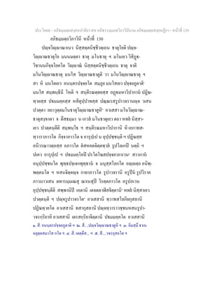 ประโยค๙ - อภิธมฺมตฺถสงฺคหปาลิยา สห อภิธรรมฺมภตฺวิภาวินีนาม อภิธมฺมตฺถสงฺคหฏีกา - หนาที่ 129
อภิธมฺมตฺถวิภาวินี หนาที่ 130
ปฺจวิฺาณาเนว นิสฺสตฺตนิชฺชีวตฺเถน ธาตุโยติ ปฺจ-
วิฺาณธาตุโย มนนมตฺตา ธาตุ มโนธาตุ ฯ มโนเยว วิสิฏ-
วิชานนกิจฺจโยคโต วิฺาณ นิสฺสตฺตนิชฺชีวตฺเถน ธาตุ จาติ
มโนวิฺาณธาตุ มนโส วิฺาณธาตูติ วา มโนวิฺาณธาตุ ฯ
สา หิ มนโตเยว อนนฺตรปจฺจยโต สมฺภูย มนโสเยว ปจฺจยภูตาติ๑
มนโส สมฺพนฺธินี โหติ ฯ สนฺตีรณตฺตยสฺส อฏมหาวิปากาน ปฏิฆ-
ทฺวยสฺส ปมมคฺคสฺส หสิตุปฺปาทสฺส ปณฺณรสรูปาวจรานฺจ วเสน
ปวตฺตา ยถาวุตฺตมโนธาตุวิฺาณธาตูหิ๒
อวเสสา มโนวิฺาณ-
ธาตุสงฺขาตา จ ตึสธมฺมา น เกวล มโนธาตุเยว ตถา หทย นิสฺสา-
เยว ปวตฺตนฺตีติ สมฺพนฺโธ ฯ สนฺตีรณมหาวิปากานิ หิ เอกาทส-
ทฺวาราภาวโต กิจฺจาภาวโต จ อารุปฺเป น อุปฺปชฺชนฺติ ฯ ปฏิฆสฺส
อนีวรณาวตฺถสฺส อภาวโต ตสหคตจิตฺตทฺวย รูปโลเกป นตฺถิ ฯ
ปเคว อารุปฺเป ฯ ปมมคฺโคป ปรโตโฆสปจฺจยาภาเวน๓
สาวกาน
อนุปฺปชฺชนโต พุทฺธปจฺเจกพุทฺธาน จ มนุสฺสโลกโต อฺตฺถ อนิพฺ-
พตฺตนโต ฯ หสนจิตฺตฺจ กายาภาวโต รูปาวจรานิ อรูปน รูปวิราค
ภาวนาวเสน ตทารมฺมเณสุ ฌาเนสุป วิรตฺตภาวโต อรูปภเวน
อุปฺปชฺชนฺตีติ สพฺพานิป เอตานิ เตจตตาฬีสจิตฺตานิ๔
หทย นิสฺสาเยว
ปวตฺตนฺติ ฯ ปฺจรูปาวจรโต๕
อวเสสานิ ทฺวาทสโลกิยกุสลานิ
ปฏิฆทฺวยโต อวเสสานิ ทสากุสลานิ ปฺจทฺวาราวชฺชนหสนรูปา-
วจรกฺริยาหิ อวเสสานิ เตรสกฺริยาจิตฺตานิ ปมมคฺคโต อวเสสานิ
๑. สี. อนนฺตรปจฺจยภูตาติ ฯ ๒. สี....ปฺจวิฺาณธาตูหิ ฯ ๓. อิมสฺมึ าเน
อลุตฺตสมาโส กโต ฯ ๔. สี. เตตฺตึส... ฯ ๕. สี....วจรกุสลโต ฯ
 